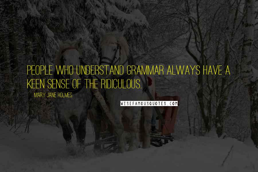 Mary Jane Holmes Quotes: People who understand grammar always have a keen sense of the ridiculous.