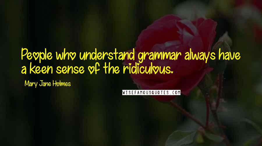 Mary Jane Holmes Quotes: People who understand grammar always have a keen sense of the ridiculous.