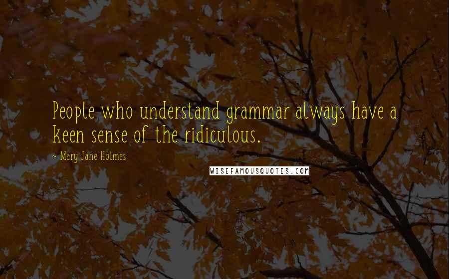 Mary Jane Holmes Quotes: People who understand grammar always have a keen sense of the ridiculous.