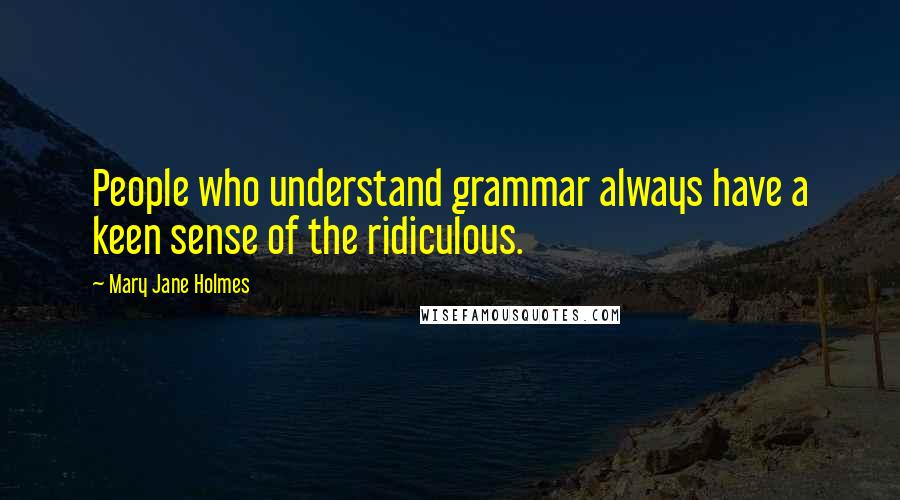 Mary Jane Holmes Quotes: People who understand grammar always have a keen sense of the ridiculous.