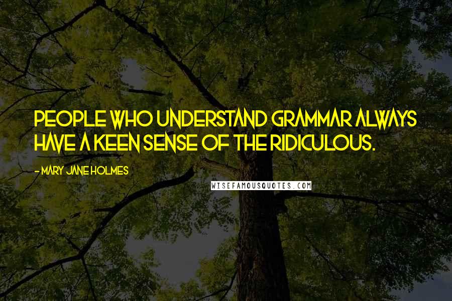 Mary Jane Holmes Quotes: People who understand grammar always have a keen sense of the ridiculous.