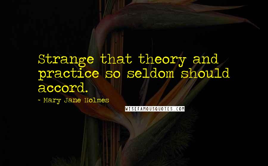 Mary Jane Holmes Quotes: Strange that theory and practice so seldom should accord.