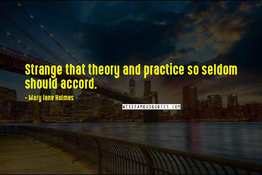 Mary Jane Holmes Quotes: Strange that theory and practice so seldom should accord.