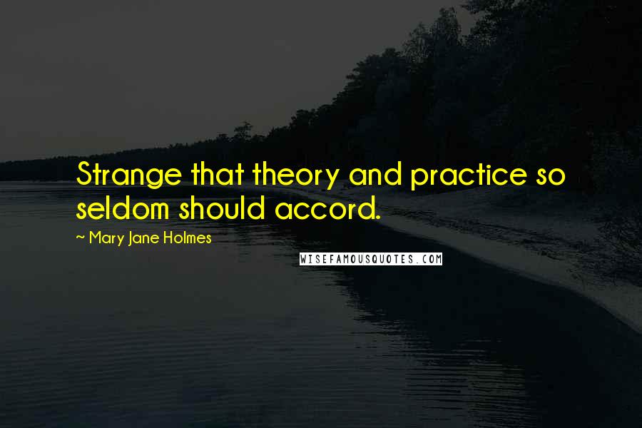 Mary Jane Holmes Quotes: Strange that theory and practice so seldom should accord.