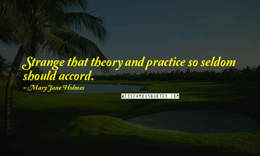 Mary Jane Holmes Quotes: Strange that theory and practice so seldom should accord.