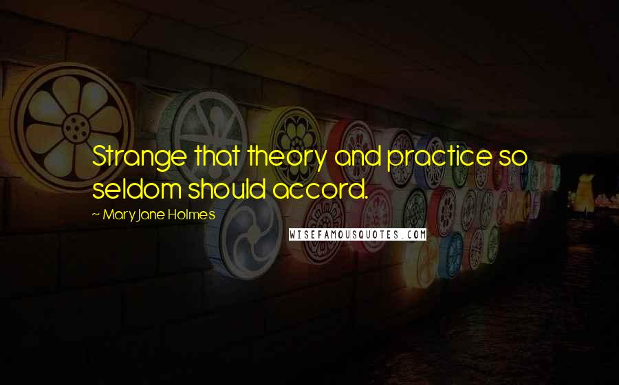 Mary Jane Holmes Quotes: Strange that theory and practice so seldom should accord.