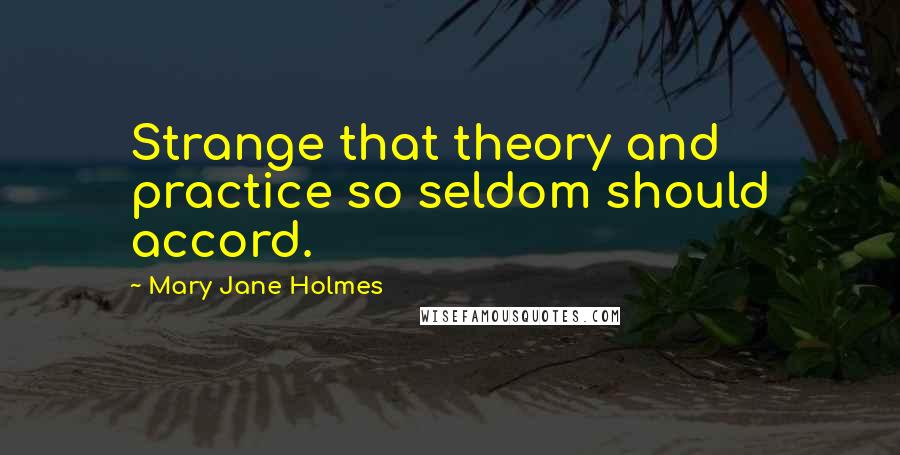 Mary Jane Holmes Quotes: Strange that theory and practice so seldom should accord.