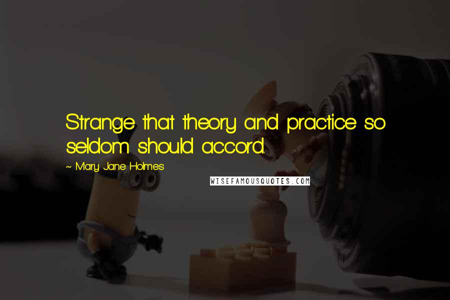 Mary Jane Holmes Quotes: Strange that theory and practice so seldom should accord.