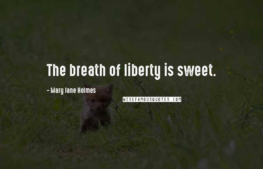 Mary Jane Holmes Quotes: The breath of liberty is sweet.