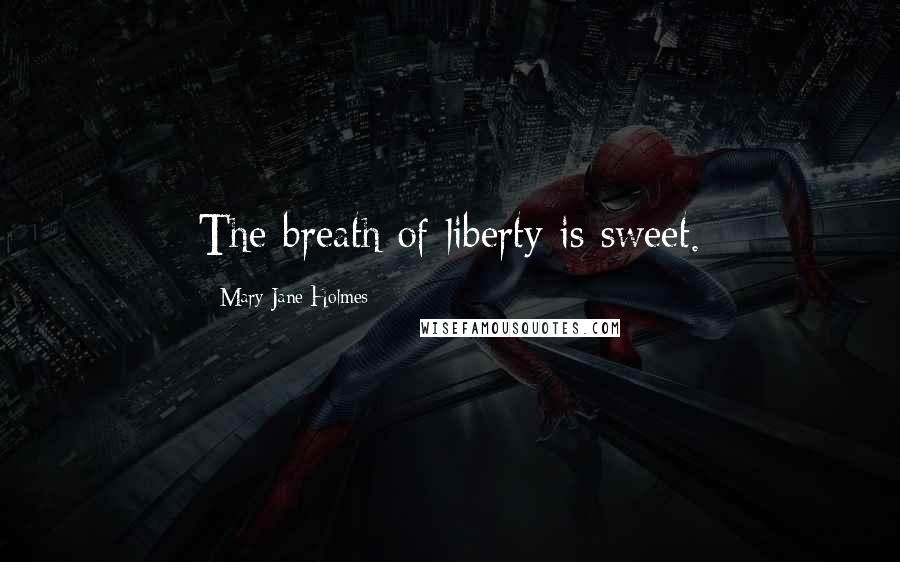 Mary Jane Holmes Quotes: The breath of liberty is sweet.