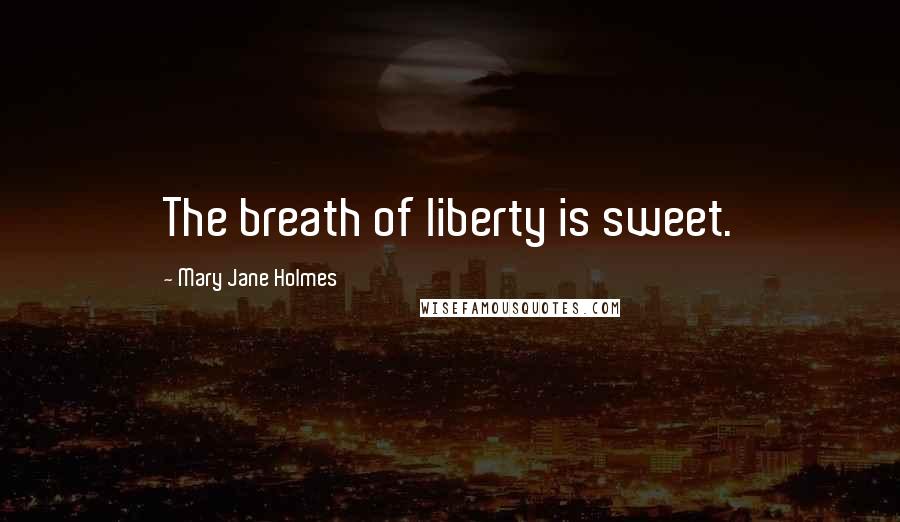 Mary Jane Holmes Quotes: The breath of liberty is sweet.