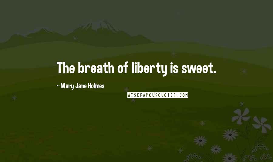 Mary Jane Holmes Quotes: The breath of liberty is sweet.