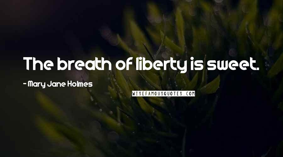 Mary Jane Holmes Quotes: The breath of liberty is sweet.