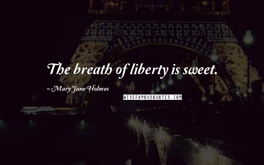 Mary Jane Holmes Quotes: The breath of liberty is sweet.