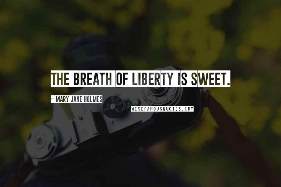 Mary Jane Holmes Quotes: The breath of liberty is sweet.