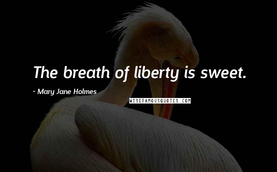 Mary Jane Holmes Quotes: The breath of liberty is sweet.