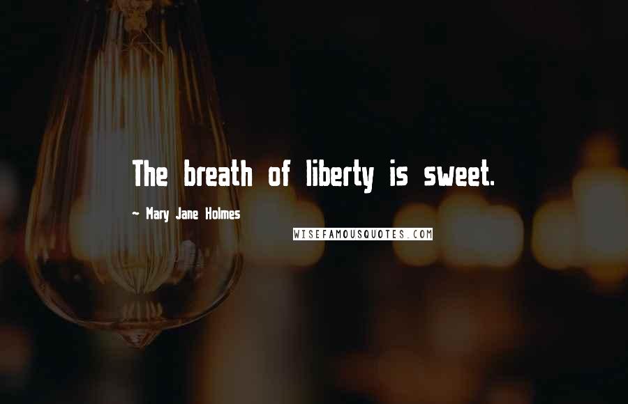 Mary Jane Holmes Quotes: The breath of liberty is sweet.