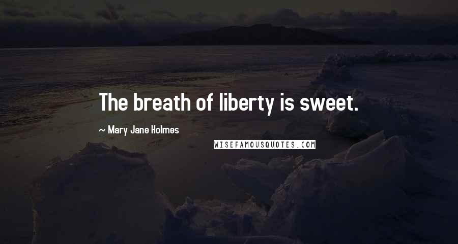 Mary Jane Holmes Quotes: The breath of liberty is sweet.