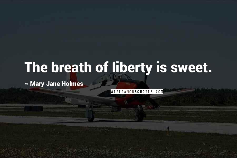 Mary Jane Holmes Quotes: The breath of liberty is sweet.