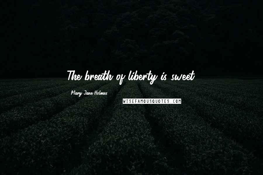 Mary Jane Holmes Quotes: The breath of liberty is sweet.