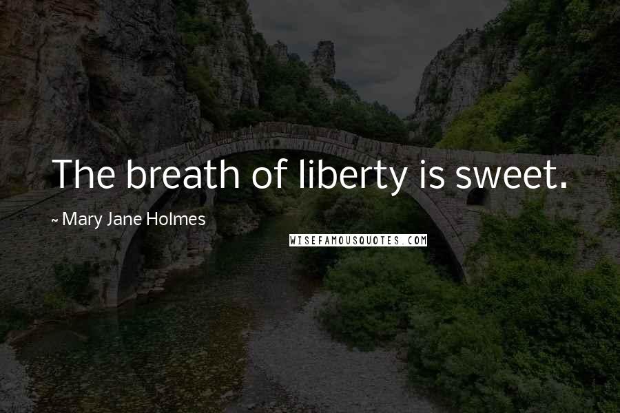 Mary Jane Holmes Quotes: The breath of liberty is sweet.