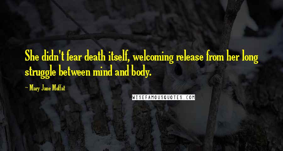 Mary Jane Moffat Quotes: She didn't fear death itself, welcoming release from her long struggle between mind and body.