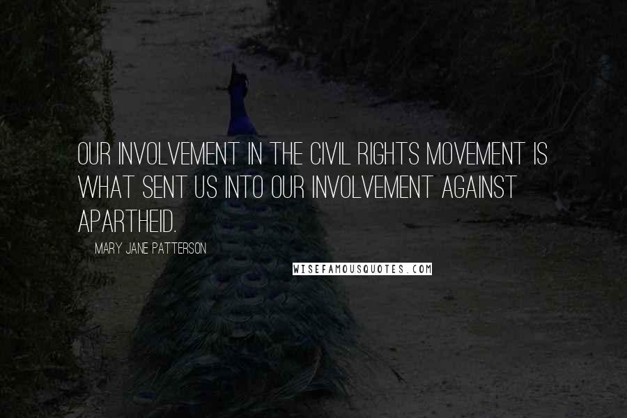 Mary Jane Patterson Quotes: Our involvement in the civil rights movement is what sent us into our involvement against apartheid.