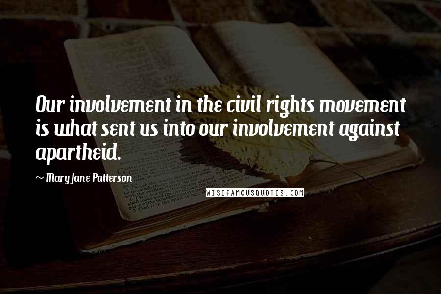 Mary Jane Patterson Quotes: Our involvement in the civil rights movement is what sent us into our involvement against apartheid.