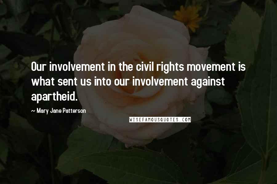 Mary Jane Patterson Quotes: Our involvement in the civil rights movement is what sent us into our involvement against apartheid.