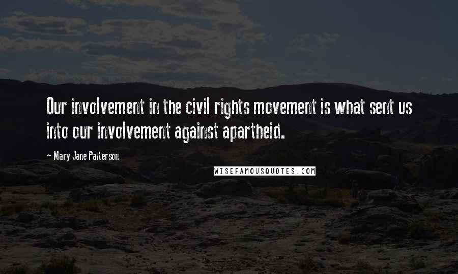 Mary Jane Patterson Quotes: Our involvement in the civil rights movement is what sent us into our involvement against apartheid.