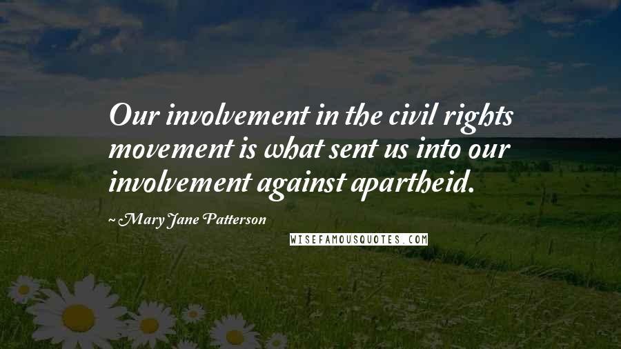 Mary Jane Patterson Quotes: Our involvement in the civil rights movement is what sent us into our involvement against apartheid.