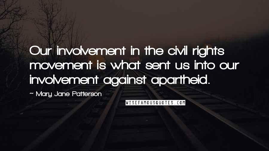 Mary Jane Patterson Quotes: Our involvement in the civil rights movement is what sent us into our involvement against apartheid.