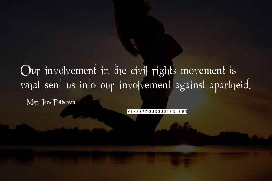 Mary Jane Patterson Quotes: Our involvement in the civil rights movement is what sent us into our involvement against apartheid.