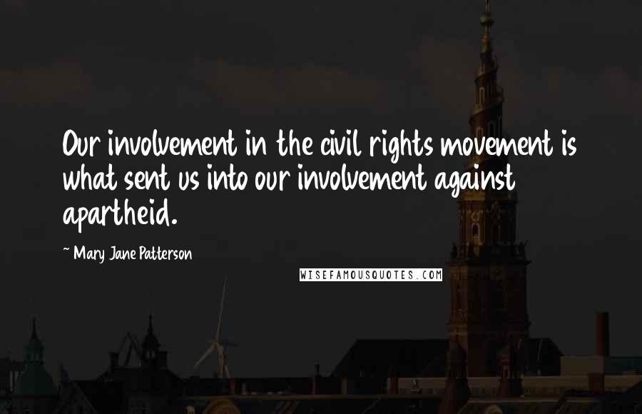 Mary Jane Patterson Quotes: Our involvement in the civil rights movement is what sent us into our involvement against apartheid.