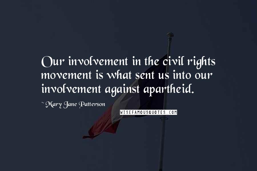 Mary Jane Patterson Quotes: Our involvement in the civil rights movement is what sent us into our involvement against apartheid.