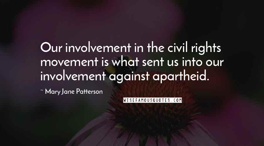 Mary Jane Patterson Quotes: Our involvement in the civil rights movement is what sent us into our involvement against apartheid.