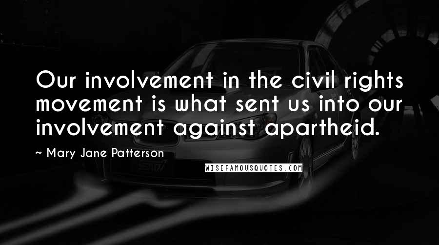 Mary Jane Patterson Quotes: Our involvement in the civil rights movement is what sent us into our involvement against apartheid.