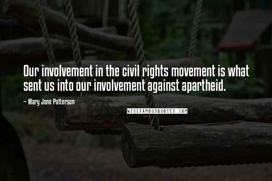 Mary Jane Patterson Quotes: Our involvement in the civil rights movement is what sent us into our involvement against apartheid.