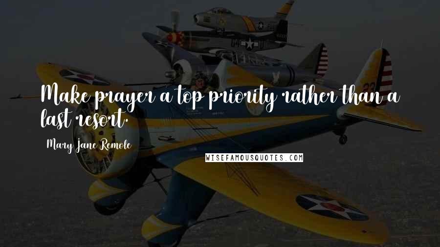 Mary Jane Remole Quotes: Make prayer a top priority rather than a last resort.