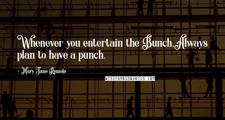 Mary Jane Remole Quotes: Whenever you entertain the Bunch,Always plan to have a punch.