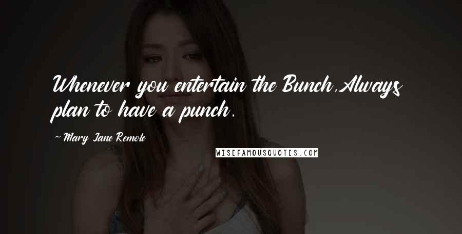 Mary Jane Remole Quotes: Whenever you entertain the Bunch,Always plan to have a punch.