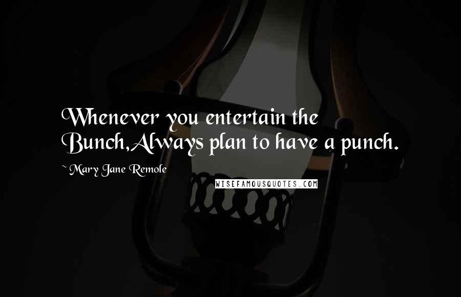 Mary Jane Remole Quotes: Whenever you entertain the Bunch,Always plan to have a punch.