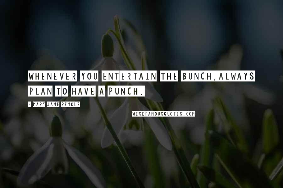 Mary Jane Remole Quotes: Whenever you entertain the Bunch,Always plan to have a punch.