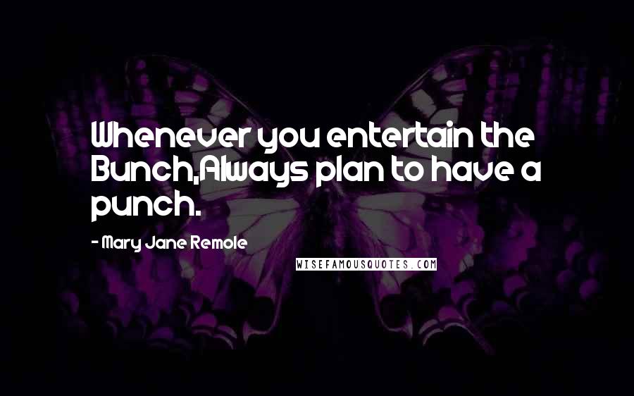 Mary Jane Remole Quotes: Whenever you entertain the Bunch,Always plan to have a punch.