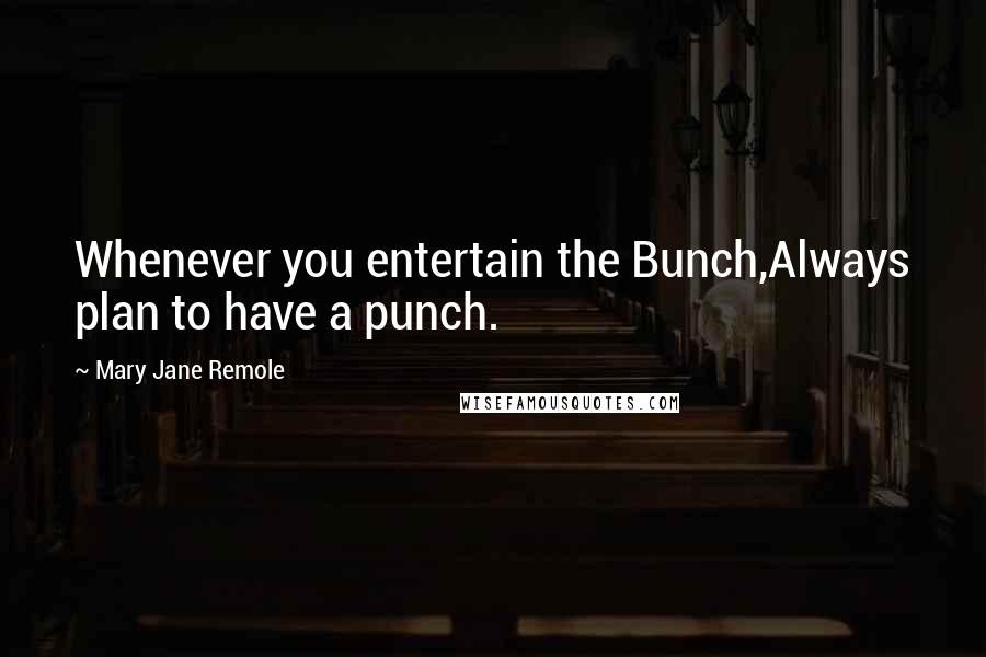 Mary Jane Remole Quotes: Whenever you entertain the Bunch,Always plan to have a punch.