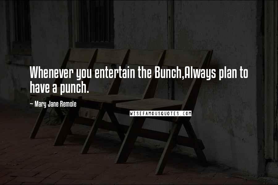 Mary Jane Remole Quotes: Whenever you entertain the Bunch,Always plan to have a punch.