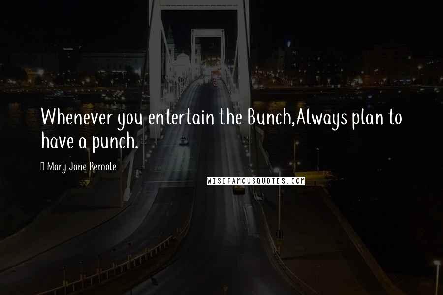 Mary Jane Remole Quotes: Whenever you entertain the Bunch,Always plan to have a punch.