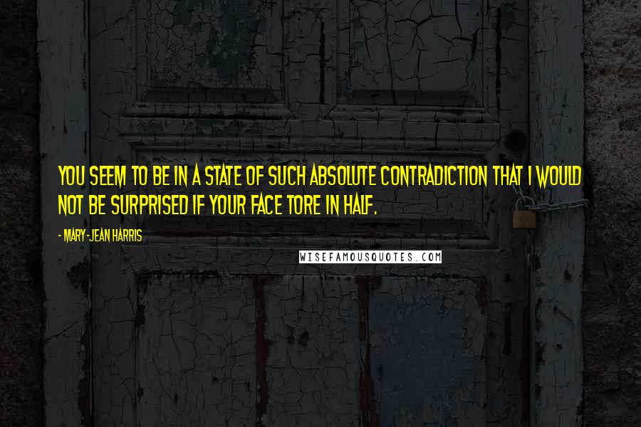 Mary-Jean Harris Quotes: You seem to be in a state of such absolute contradiction that I would not be surprised if your face tore in half.