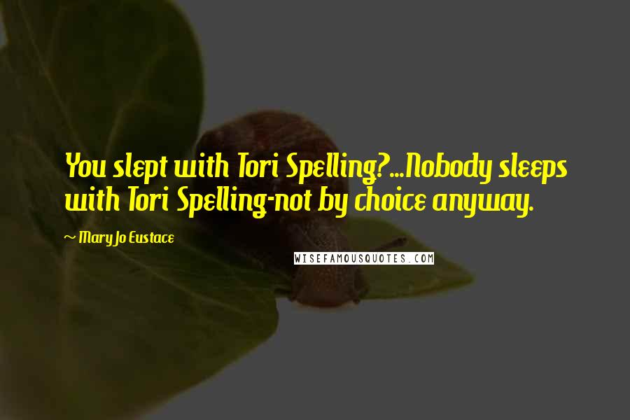 Mary Jo Eustace Quotes: You slept with Tori Spelling?...Nobody sleeps with Tori Spelling-not by choice anyway.