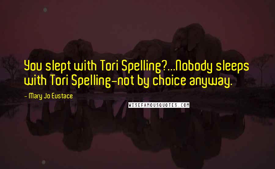 Mary Jo Eustace Quotes: You slept with Tori Spelling?...Nobody sleeps with Tori Spelling-not by choice anyway.